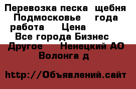 Перевозка песка, щебня Подмосковье, 2 года работа.  › Цена ­ 3 760 - Все города Бизнес » Другое   . Ненецкий АО,Волонга д.